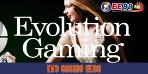 Evo Casino EE88 - Thiên Đường Giải Trí Cực Chất Lượng