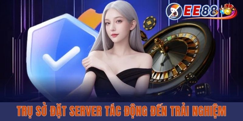 EE88 Máy Chủ Ở Đâu? Tiết Lộ Thông Tin Địa Lý Nhà Điều Hành Trụ sở đặt server tác động đến trải nghiệm